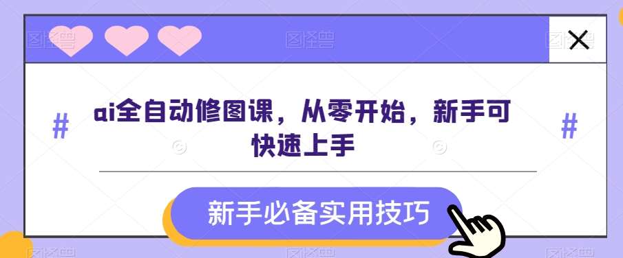ai全自动修图课，从零开始，新手可快速上手-靠谱项目库
