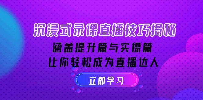 沉浸式录课直播技巧揭秘：涵盖提升篇与实操篇, 让你轻松成为直播达人-靠谱项目库
