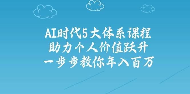 人工智能时代五大体系课程：助力个人价值跃升，一步步教你年入百万-靠谱项目库
