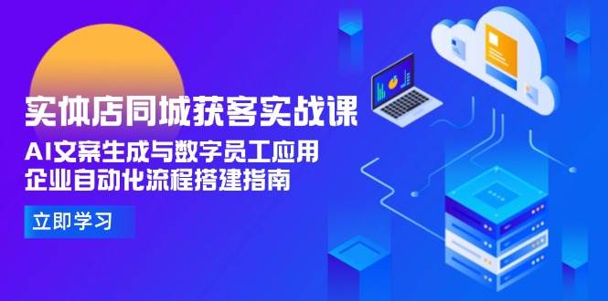 实体店同城获客实战课，AI文案生成与数字员工应用,企业自动化流程搭建指南-靠谱项目库