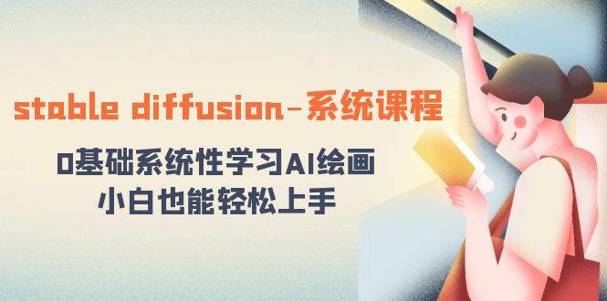 （8576期）stable diffusion-系统课程：0基础系统性学习AI绘画，小白也能轻松上手-靠谱项目库