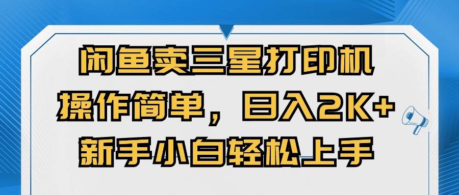 闲鱼卖三星打印机，操作简单，日入2000+，新手小白轻松上手-靠谱项目库