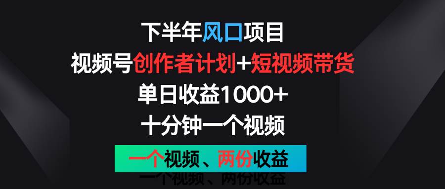 下半年风口项目，视频号创作者计划+视频带货，单日收益1000+，一个视频两份收益-靠谱项目库
