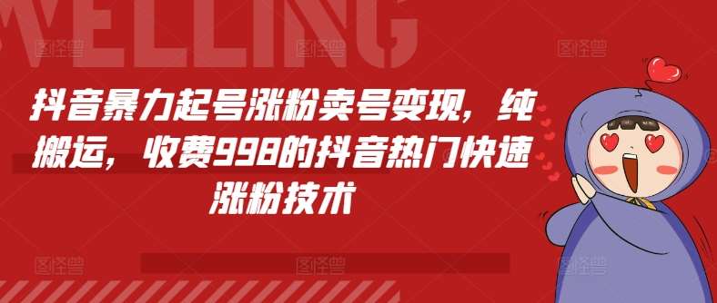 抖音暴力起号涨粉卖号变现，纯搬运，收费998的抖音热门快速涨粉技术-靠谱项目库