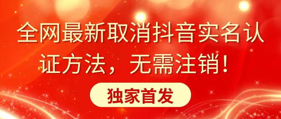 全网最新取消抖音实名认证方法，无需注销，独家首发-靠谱项目库
