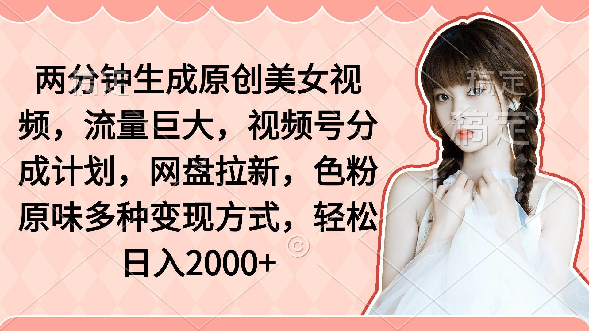 两分钟生成原创美女视频，流量巨大，视频号分成计划，网盘拉新，色粉原…-靠谱项目库