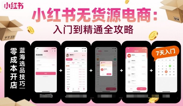 小红书无货源电商，入门到精通，开店+选品+笔记+剪辑+赛道+内容-靠谱项目库