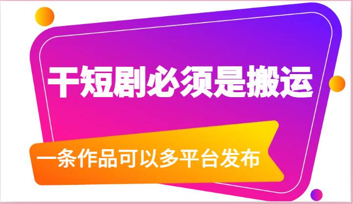 干短剧必须是搬运，一条作品可以多平台发布（附送软件）-靠谱项目库