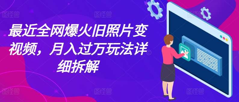 最近全网爆火旧照片变视频，月入过万玩法详细拆解-靠谱项目库