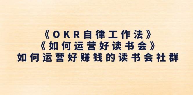 （11208期）《OKR自律工作法》＋《如何运营好读书会》如何运营好赚钱的读书会社群-靠谱项目库