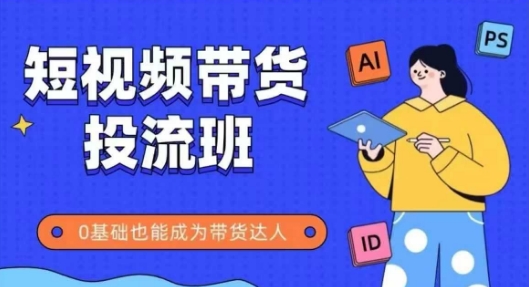 抖音快手短视频带货投流班，详细又全面的抖音快手带货实操课，零基础也能成为带货达人-靠谱项目库