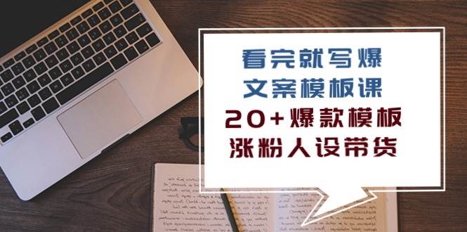 看完就写爆的文案模板课，20+爆款模板涨粉人设带货（11节课）-靠谱项目库