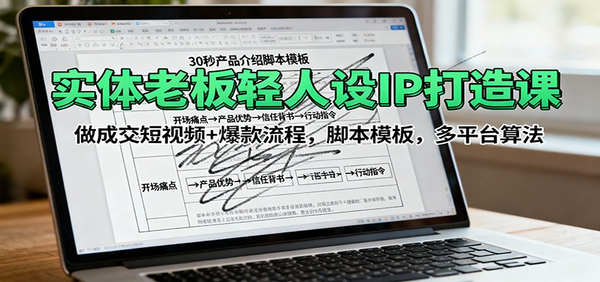实体老板轻人设IP打造课：做成交短视频+爆款流程，脚本模板，多平台算法-靠谱项目库