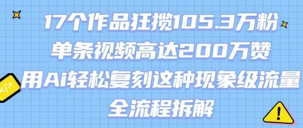 17个作品狂揽105.3W粉，单条视频高达200W赞，用Ai轻松复刻这种现象级流量!(全流程拆解)-靠谱项目库