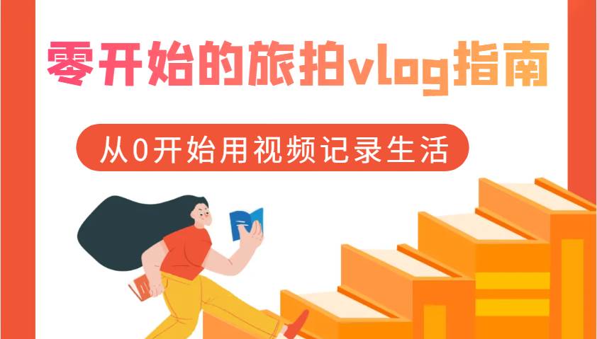 零开始的旅拍vlog指南，从0开始用视频记录生活-靠谱项目库