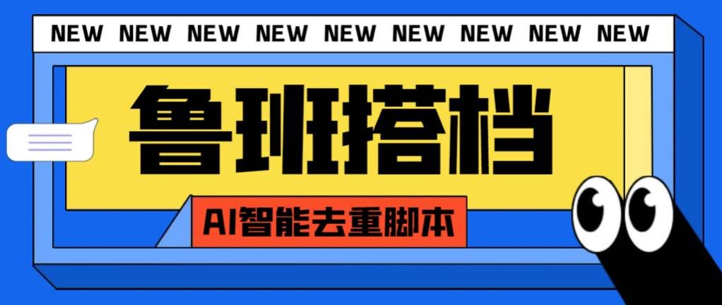 （7962期）外面收费299的鲁班搭档视频AI智能全自动去重脚本，搬运必备神器【AI智能…-靠谱项目库