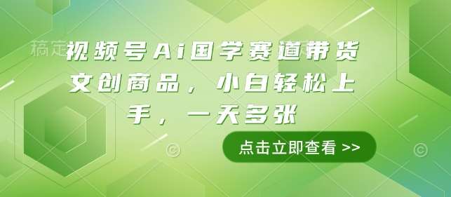 视频号Ai国学赛道带货文创商品，小白轻松上手，一天多张-靠谱项目库