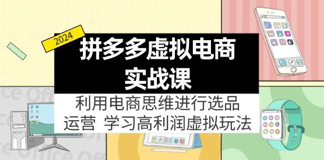 （12025期）拼多多虚拟电商实战课：虚拟资源选品+运营，高利润虚拟玩法（更新14节）-靠谱项目库