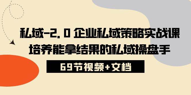 私域2.0企业私域策略实战课，培养能拿结果的私域操盘手 (69节视频+文档)-靠谱项目库