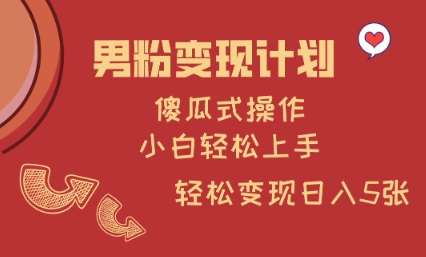 男粉变现计划，傻瓜式操作，小白轻松日入多张【揭秘】-靠谱项目库
