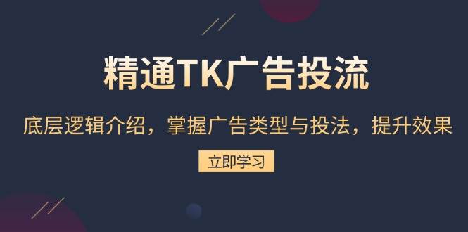 （13641期）精通TK广告投流：底层逻辑介绍，掌握广告类型与投法，提升效果-靠谱项目库