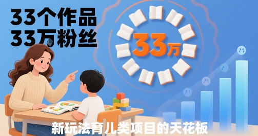 33个作品33W粉丝，育儿类项目的天花板，小白可操作-靠谱项目库
