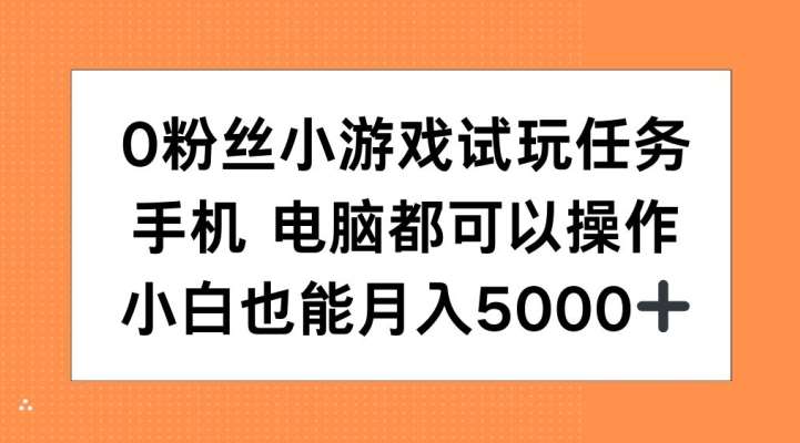 0粉丝小游戏试玩任务,手机电脑都可以操作,小白也能月入5000+【揭秘】-靠谱项目库