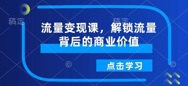 流量变现课，解锁流量背后的商业价值-靠谱项目库