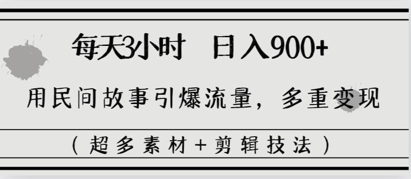 每天三小时日入900+，用民间故事引爆流量，多重变现（超多素材+剪辑技法）-靠谱项目库