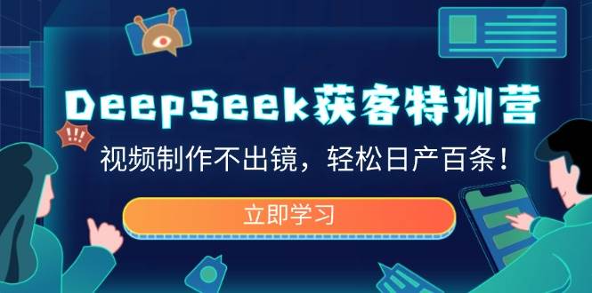 （14461期）DeepSeek获客特训营，视频制作不出镜，轻松日产百条！-靠谱项目库