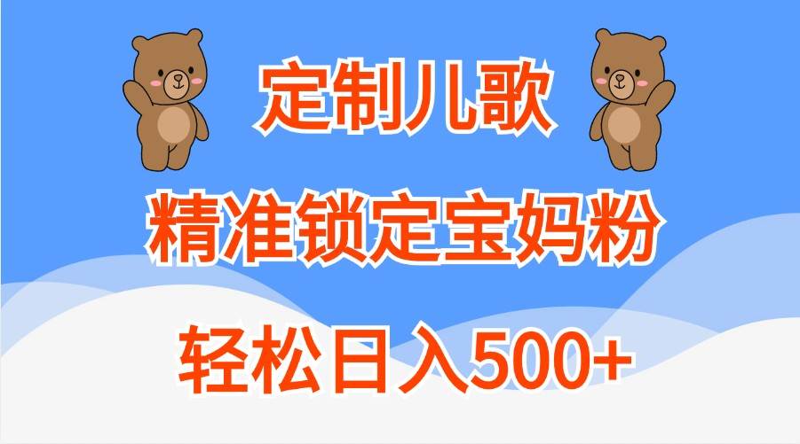 定制儿歌，精准锁定宝妈粉，轻松日入500+-靠谱项目库