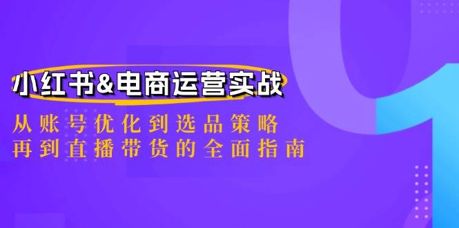 小红书&电商运营实战：从账号优化到选品策略，再到直播带货的全面指南-靠谱项目库