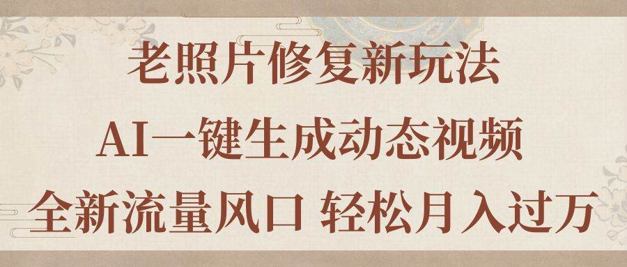 （11503期）老照片修复新玩法，老照片AI一键生成动态视频 全新流量风口 轻松月入过万-靠谱项目库