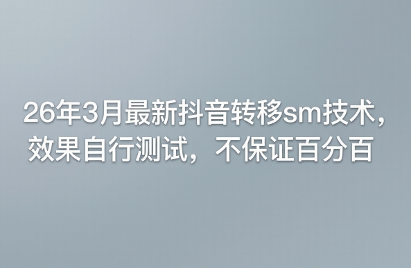 26年3月最新抖音转移sm技术，效果自行测试，不保证百分百-靠谱项目库