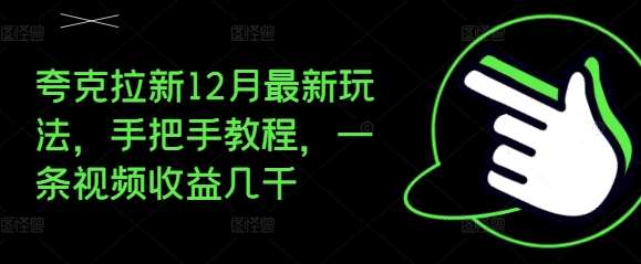 夸克拉新12月最新玩法，手把手教程，一条视频收益几千-靠谱项目库
