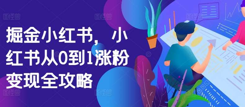 掘金小红书，小红书从0到1涨粉变现全攻略-靠谱项目库