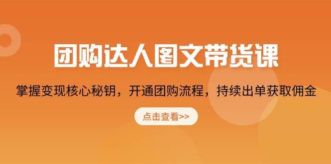 团购达人图文带货课，掌握变现核心秘钥，开通团购流程，持续出单获取佣金-靠谱项目库