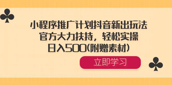 小程序推广计划抖音新出玩法，官方大力扶持，轻松实操，日入500(附赠素材)-靠谱项目库