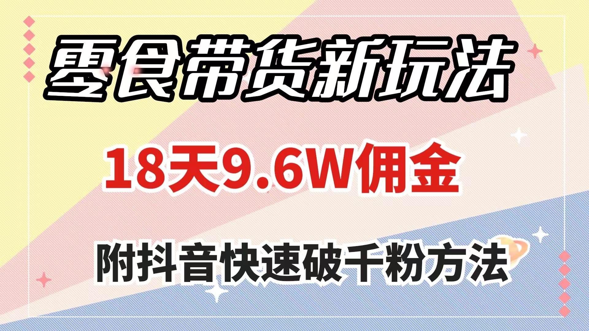 （7881期）零食带货新玩法，18天9.6w佣金，几分钟一个作品（附快速破千粉方法）-靠谱项目库