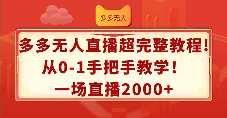 （12008期）多多无人直播超完整教程!从0-1手把手教学！一场直播2000+-靠谱项目库