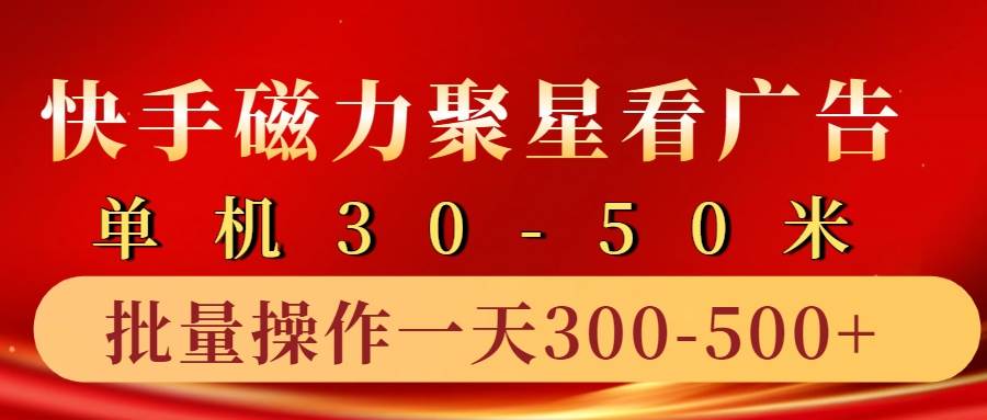 快手磁力聚星4.0实操玩法，单机30-50+10部手机一天三五张-靠谱项目库