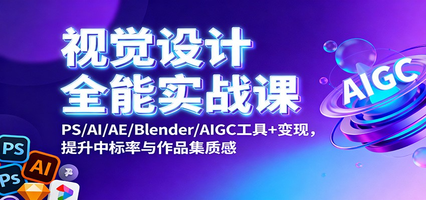 视觉设计全能实战课：PS/AI/AE/Blender/AIGC工具+变现，提升中标率与作品集质感-靠谱项目库