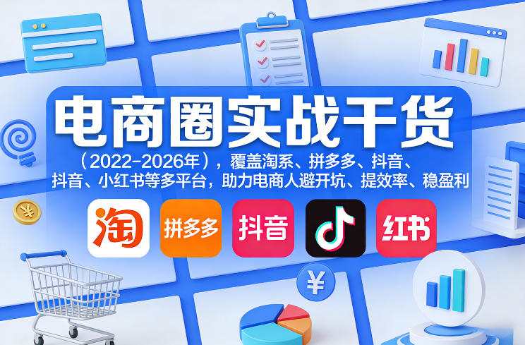 电商圈实战干货（2023-2026年），覆盖淘系、拼多多、抖音、小红书等多平台，助力电商人避开坑、提效率、稳盈利（更新4月27）-靠谱项目库