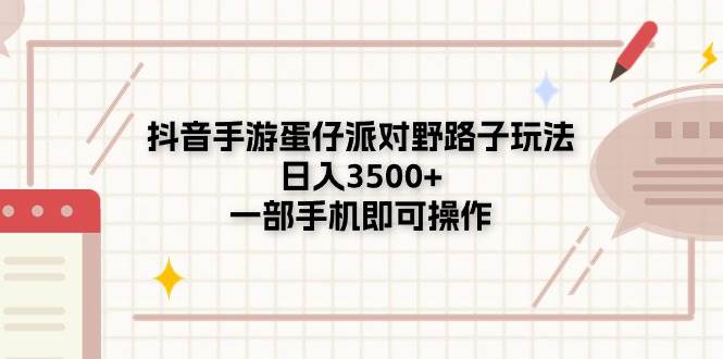 抖音手游蛋仔派对野路子玩法，日入3500+，一部手机即可操作-靠谱项目库