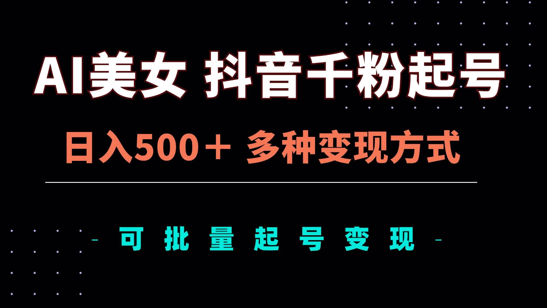 （13338期）AI美女抖音千粉起号玩法，日入500＋，多种变现方式，可批量矩阵起号出售-靠谱项目库