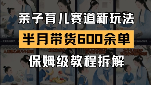 AI亲子育儿赛道新玩法，新号半个月带货600多单，保姆级教程拆解-靠谱项目库