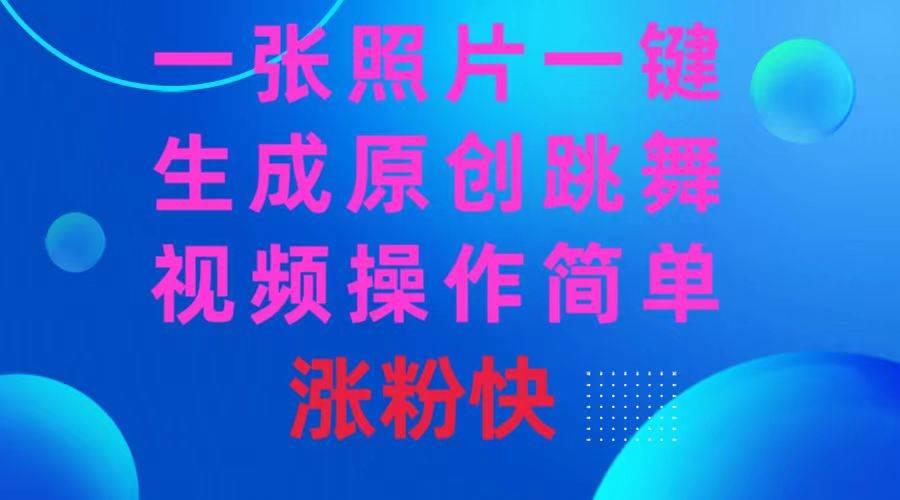 （8694期）一张照片，一键生成原创跳舞视频 操作简单涨粉快-靠谱项目库