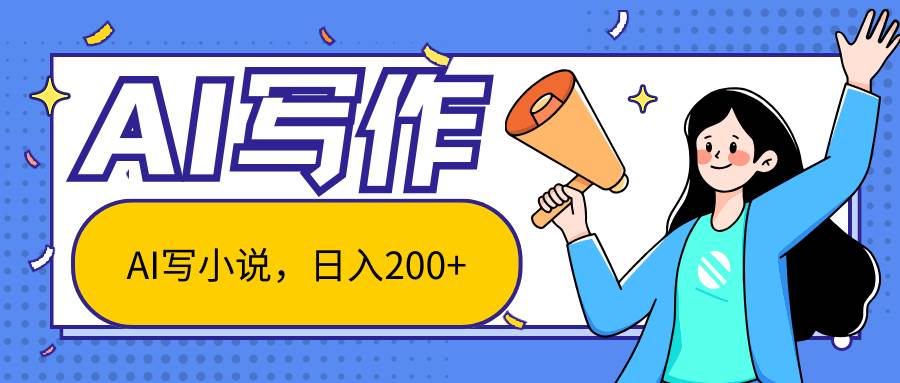 AI智能一键写小说，日入200+，不限制人群新手小白均可操作-靠谱项目库