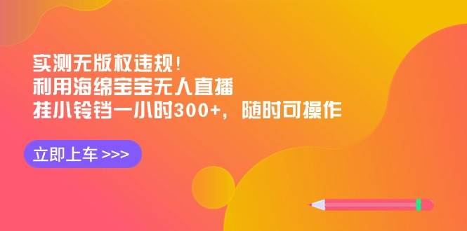 实测无版权违规！利用海绵宝宝无人直播，挂小铃铛一小时300+，随时可操作-靠谱项目库