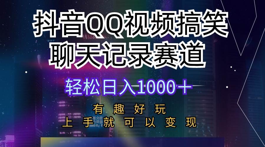 抖音QQ视频搞笑聊天记录赛道 有趣好玩 新手上手就可以变现 轻松日入1000＋-靠谱项目库